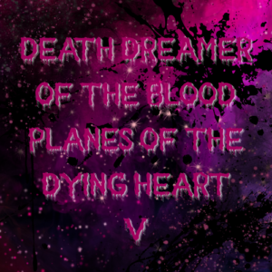 Death Dreamer of the Blood Planes of the Dying Heart V